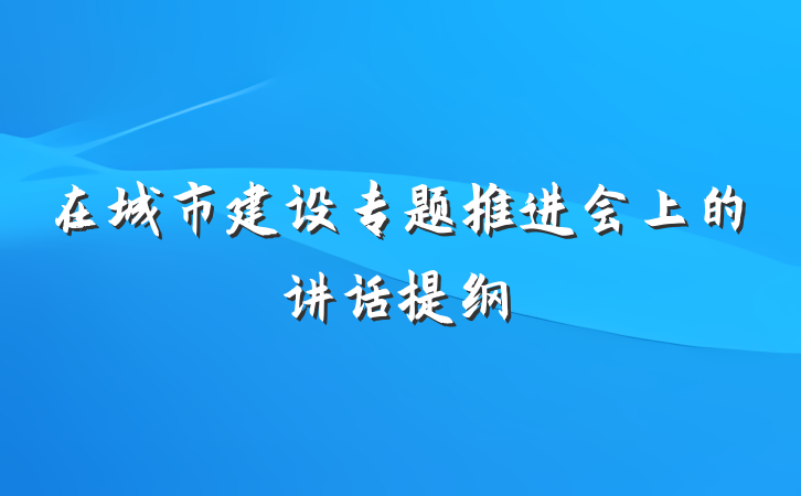 在城市建设专题推进会上的讲话提纲