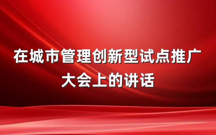 在城市管理创新型试点推广大会上的讲话