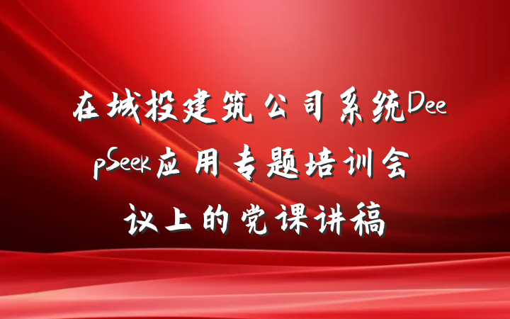 在城投建筑公司系统DeepSeek应用专题培训会议上的党课讲稿