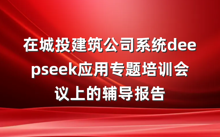 在城投建筑公司系统deepseek应用专题培训会议上的辅导报告
