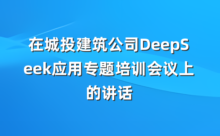 在城投建筑公司DeepSeek应用专题培训会议上的讲话