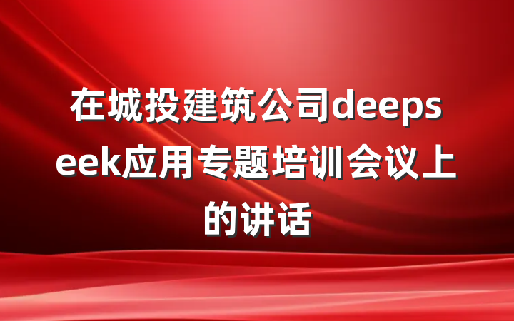 在城投建筑公司deepseek应用专题培训会议上的讲话