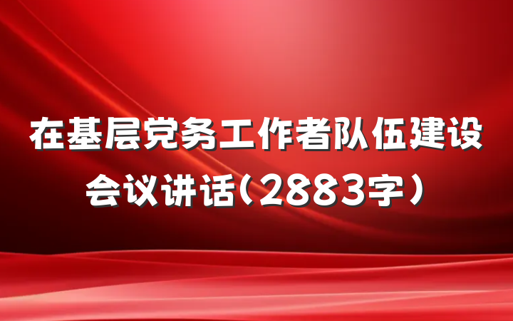 在基层党务工作者队伍建设会议讲话（2883字）