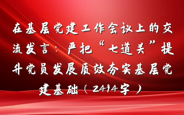 在基层党建工作会议上的交流发言：严把“七道关”提升党员发展质效夯实基层党建基础（2494字）