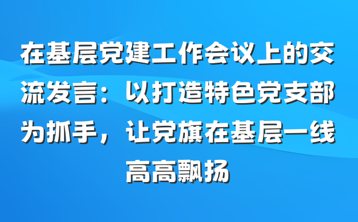 在基层党建工作会议上的交流发言：以打造特色党支部为抓手，让党旗在基层一线高高飘扬
