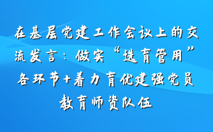 在基层党建工作会议上的交流发言：做实“选育管用”各环节 着力育优建强党员教育师资队伍