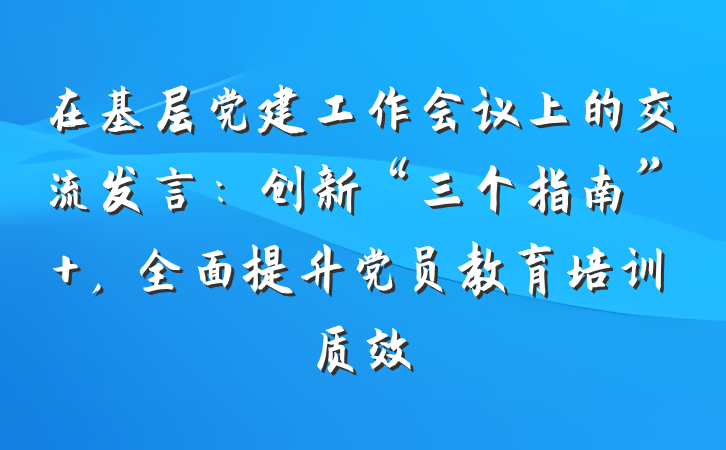 在基层党建工作会议上的交流发言：创新“三个指南” ，全面提升党员教育培训质效