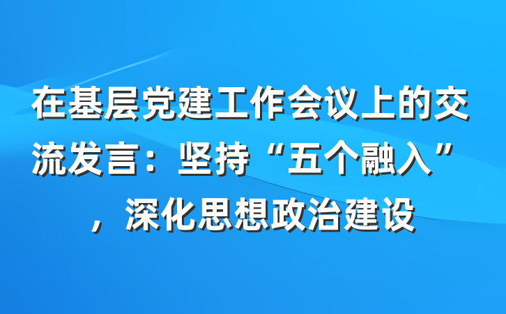 在基层党建工作会议上的交流发言：坚持“五个融入”，深化思想政治建设