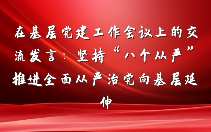 在基层党建工作会议上的交流发言：坚持“八个从严”推进全面从严治党向基层延伸
