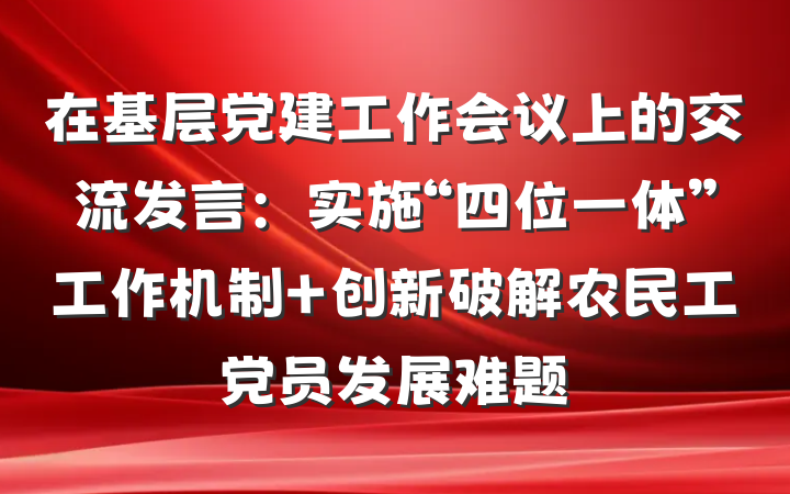 在基层党建工作会议上的交流发言：实施“四位一体”工作机制 创新破解农民工党员发展难题