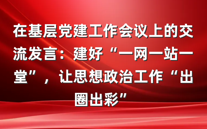 在基层党建工作会议上的交流发言：建好“一网一站一堂”，让思想政治工作“出圈出彩”