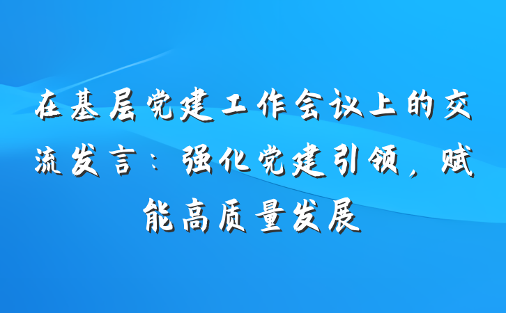 在基层党建工作会议上的交流发言：强化党建引领，赋能高质量发展