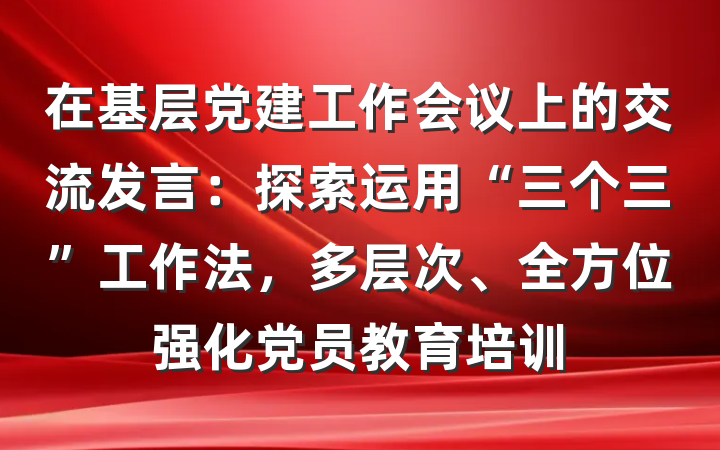 在基层党建工作会议上的交流发言：探索运用“三个三”工作法，多层次、全方位强化党员教育培训