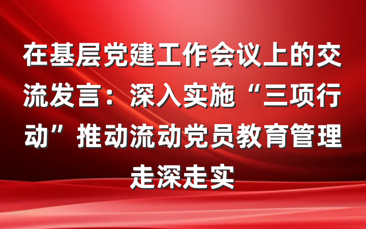 在基层党建工作会议上的交流发言：深入实施“三项行动”推动流动党员教育管理走深走实