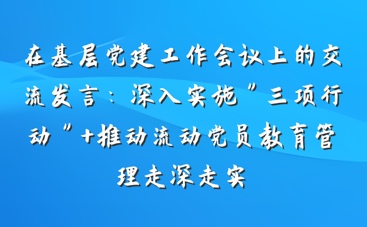 在基层党建工作会议上的交流发言：深入实施＂三项行动＂ 推动流动党员教育管理走深走实