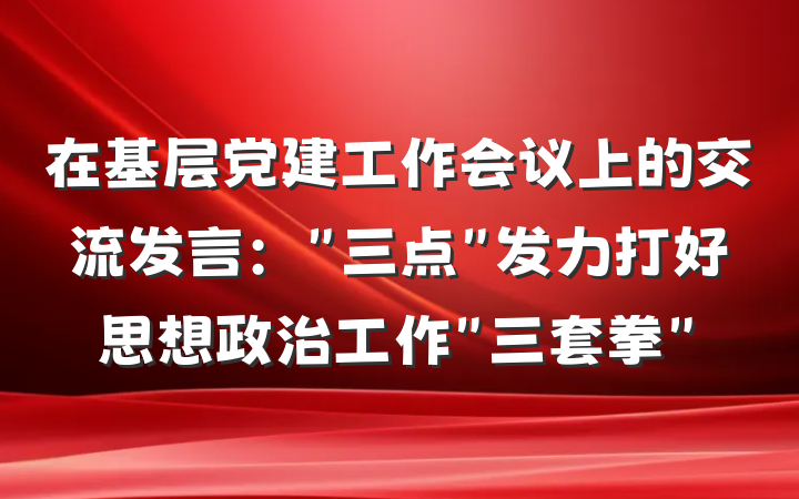 在基层党建工作会议上的交流发言：＂三点＂发力打好思想政治工作＂三套拳＂