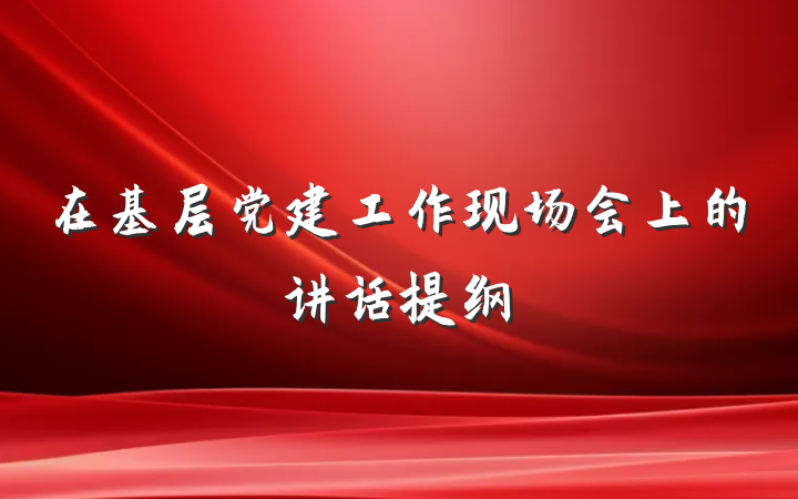 在基层党建工作现场会上的讲话提纲