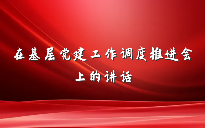 在基层党建工作调度推进会上的讲话