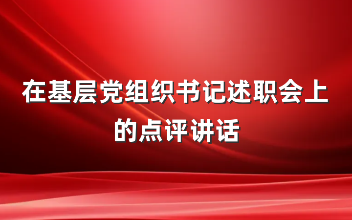 在基层党组织书记述职会上的点评讲话