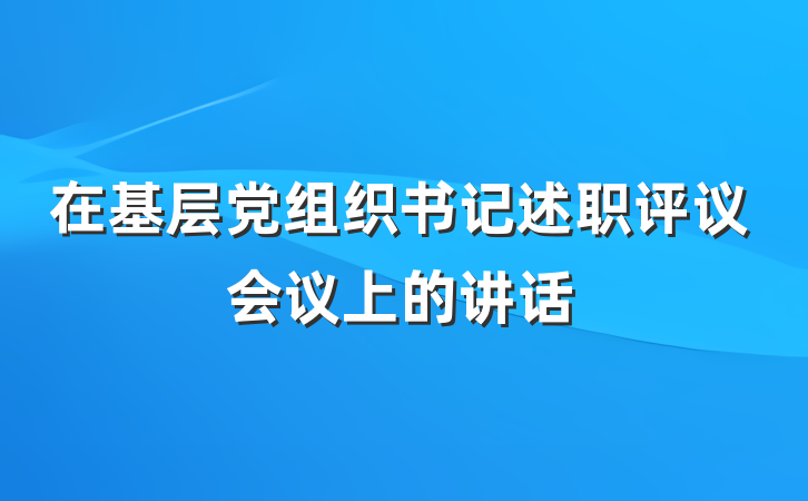 在基层党组织书记述职评议会议上的讲话