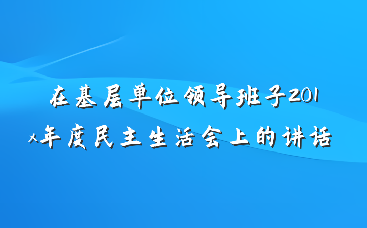 在基层单位领导班子201x年度民主生活会上的讲话