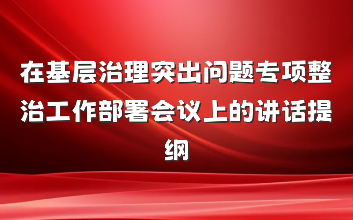 在基层治理突出问题专项整治工作部署会议上的讲话提纲