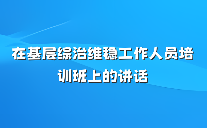 在基层综治维稳工作人员培训班上的讲话