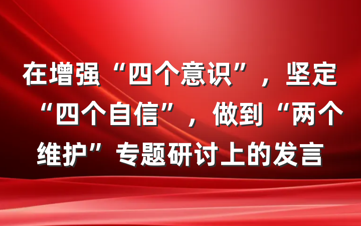在增强“四个意识”，坚定“四个自信”，做到“两个维护”专题研讨上的发言