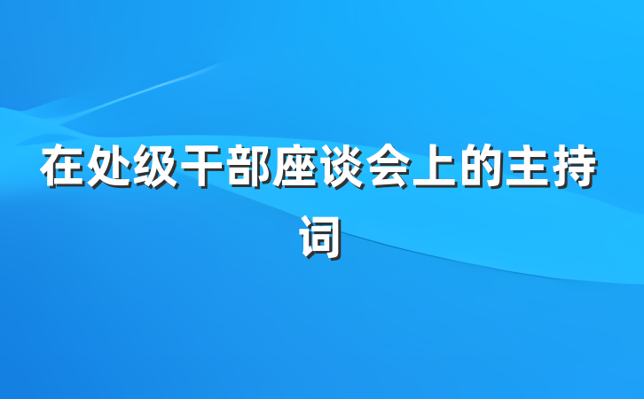 在处级干部座谈会上的主持词
