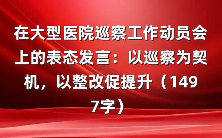 在大型医院巡察工作动员会上的表态发言：以巡察为契机，以整改促提升（1497字）
