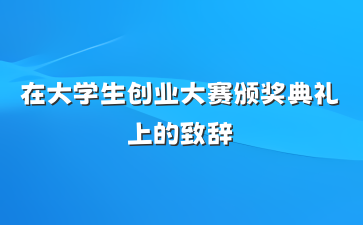 在大学生创业大赛颁奖典礼上的致辞