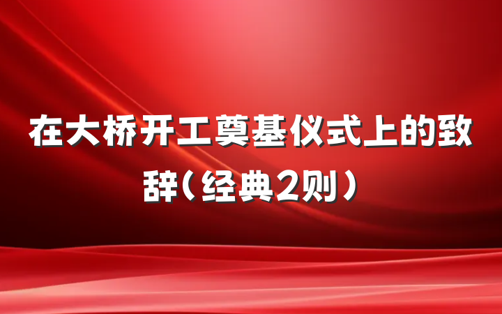 在大桥开工奠基仪式上的致辞（经典2则）