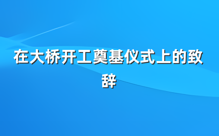 在大桥开工奠基仪式上的致辞