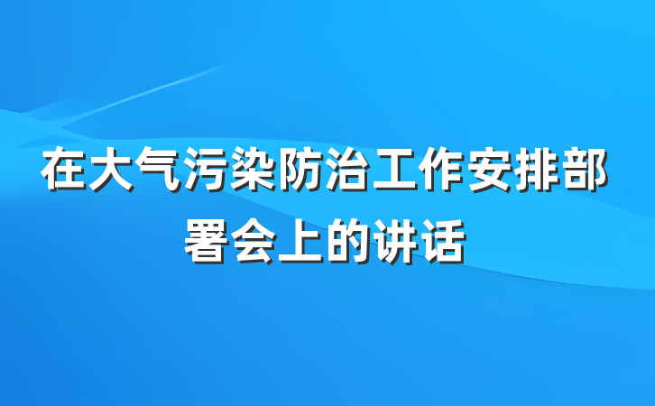 在大气污染防治工作安排部署会上的讲话