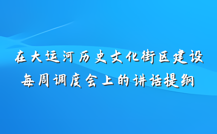 在大运河历史文化街区建设每周调度会上的讲话提纲