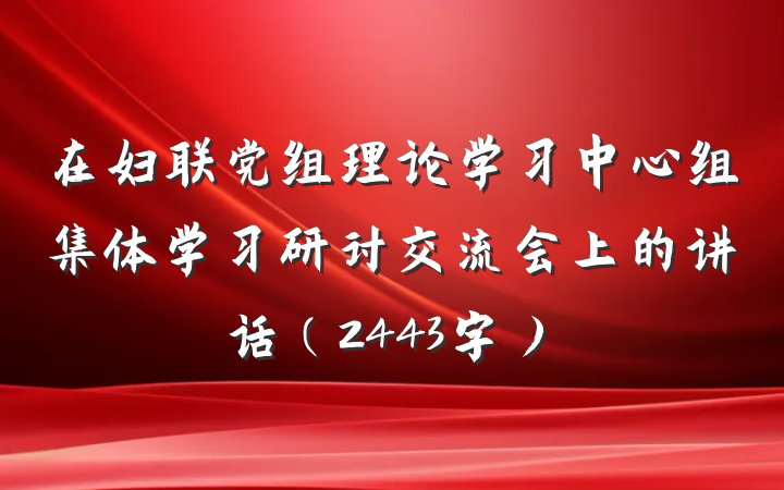 在妇联党组理论学习中心组集体学习研讨交流会上的讲话（2443字）