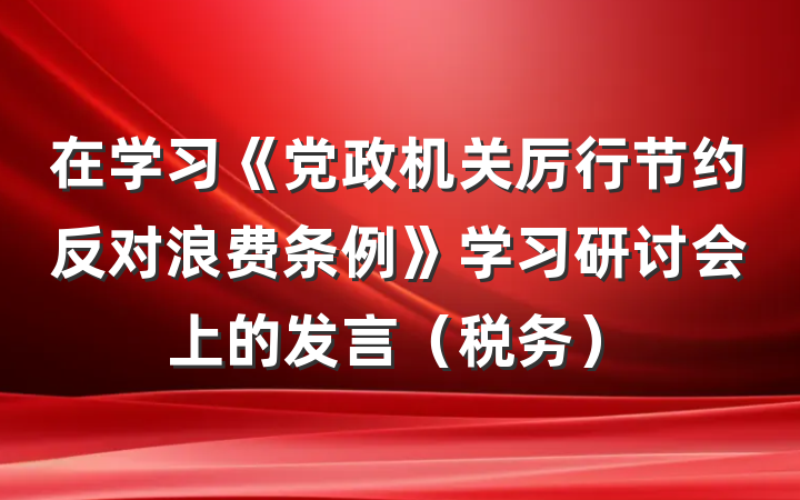 在学习《党政机关厉行节约反对浪费条例》学习研讨会上的发言（税务）