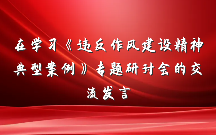 在学习《违反作风建设精神典型案例》专题研讨会的交流发言