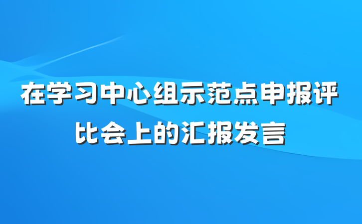 在学习中心组示范点申报评比会上的汇报发言