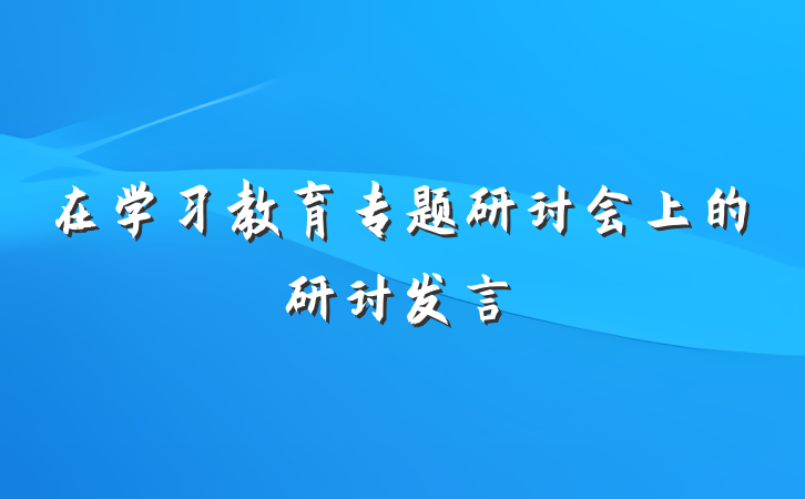 在学习教育专题研讨会上的研讨发言