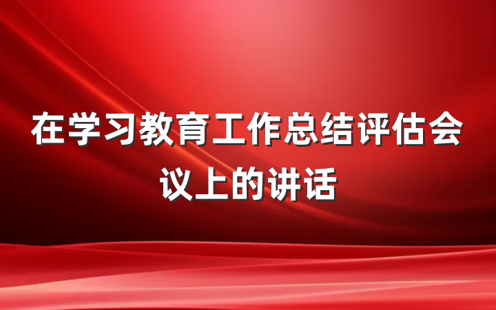 在学习教育工作总结评估会议上的讲话