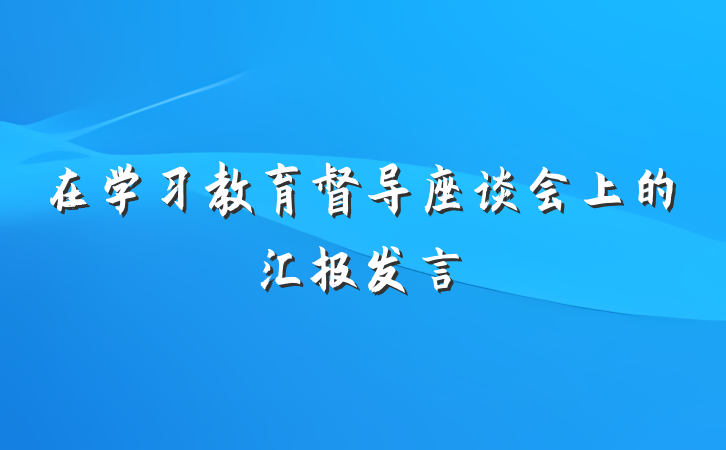 在学习教育督导座谈会上的汇报发言