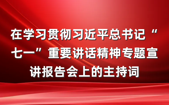 在学习贯彻习近平总书记“七一”重要讲话精神专题宣讲报告会上的主持词