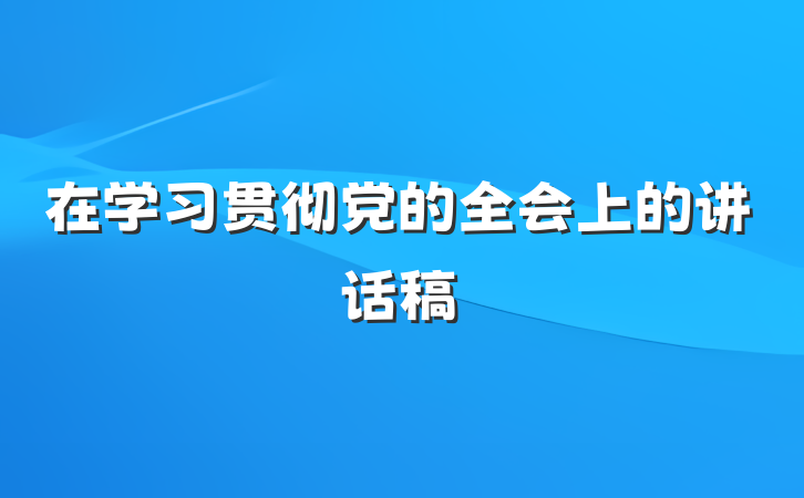 在学习贯彻党的全会上的讲话稿