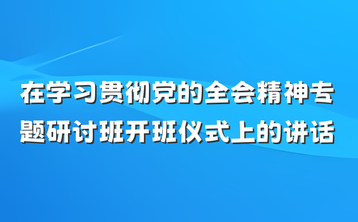 在学习贯彻党的全会精神专题研讨班开班仪式上的讲话