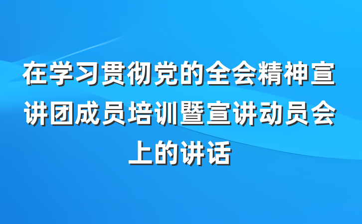 在学习贯彻党的全会精神宣讲团成员培训暨宣讲动员会上的讲话