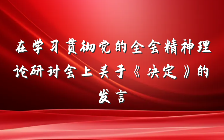 在学习贯彻党的全会精神理论研讨会上关于《决定》的发言