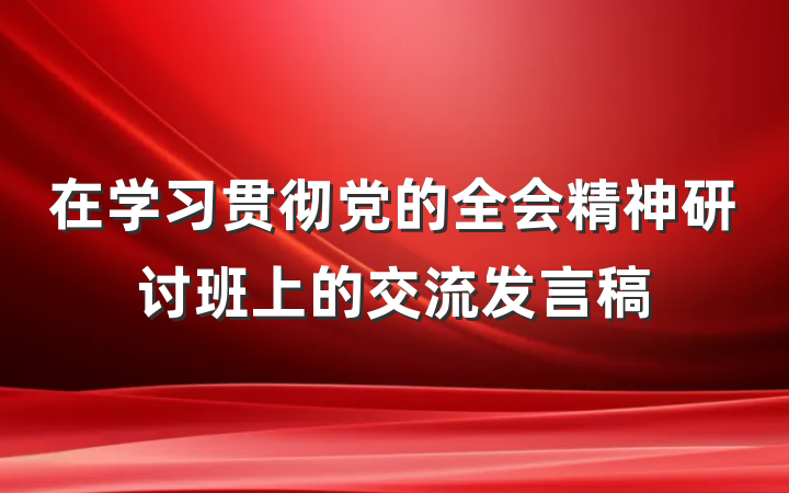在学习贯彻党的全会精神研讨班上的交流发言稿