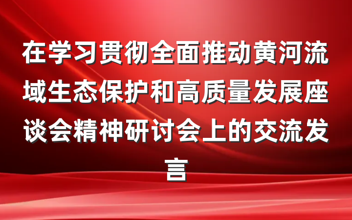 在学习贯彻全面推动黄河流域生态保护和高质量发展座谈会精神研讨会上的交流发言