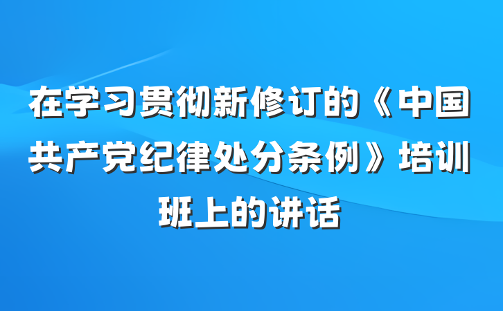 在学习贯彻新修订的《中国共产党纪律处分条例》培训班上的讲话